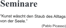 Seminare “Kunst wäscht den Staub des Alltags von der Seele.” (Pablo Picasso)